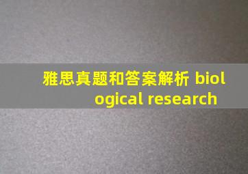 雅思真题和答案解析 biological research